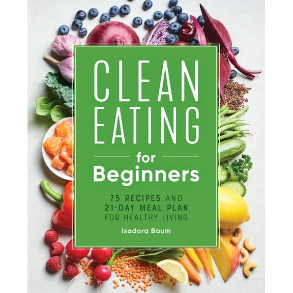Pre-Owned Clean Eating for Beginners: 75 Recipes and 21-Day Meal Plan for Healthy Living (Paperback) 1648764592 9781648764592