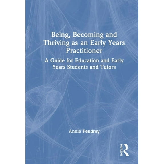 Being, Becoming and Thriving as an Early Years Practitioner: A Guide for Education and Early Years Students and Tutors, (Hardcover)