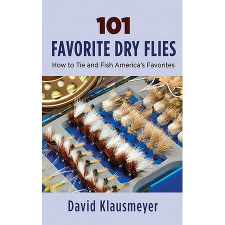 101 Favorite Dry Flies : History, Tying Tips, and Fishing (Best Dry Fly Fishing In The World)