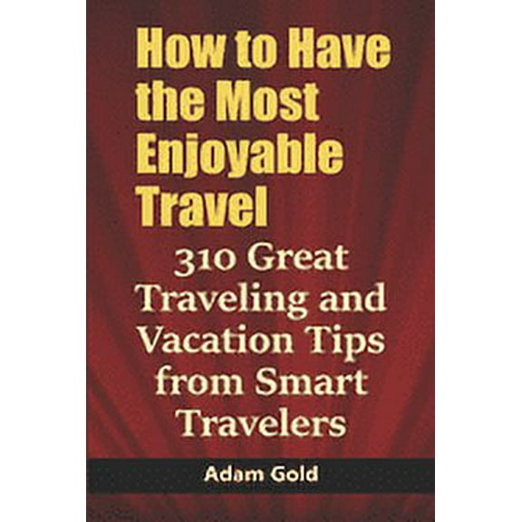 How to Have the Most Enjoyable Travel: 310 Great Traveling and Vacation Tips from Smart Travelers (Paperback)