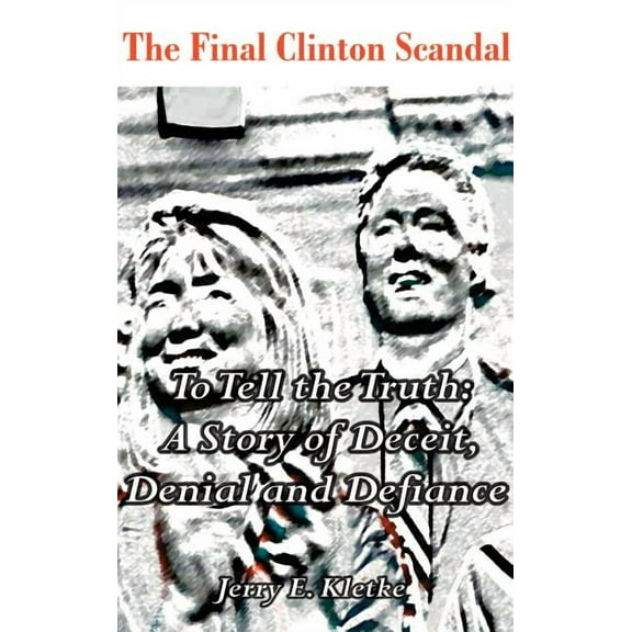 To Tell the Truth: The Final Clinton Scandal, a Story of Deceit, Denial and Defiance, (Hardcover)