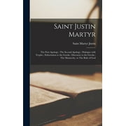 Saint Justin Martyr: the First Apology; The Second Apology; Dialogue With Trypho; Exhortation to the (Hardcover) by Martyr Saint Justin