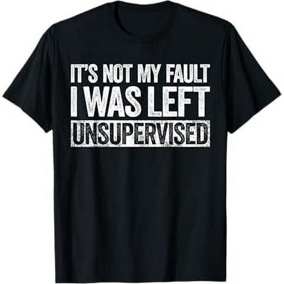 It's Not My Fault I Was Left Unsupervised T-Shirt T-Shirt