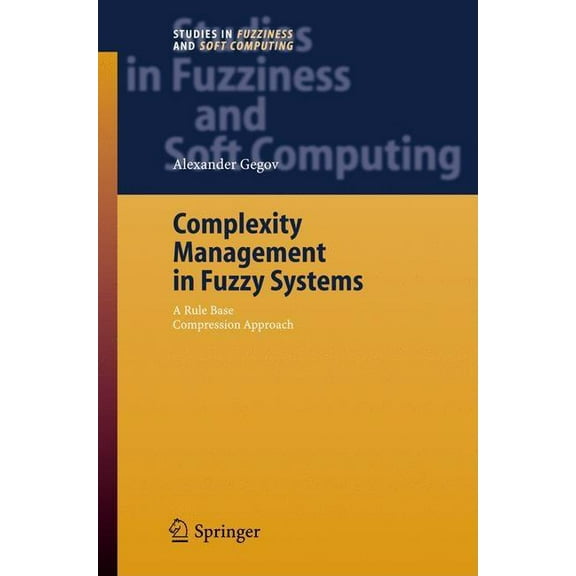 Studies in Fuzziness and Soft Computing Complexity Management in Fuzzy Systems: A Rule Base Compression Approach, Book 211, (Hardcover)