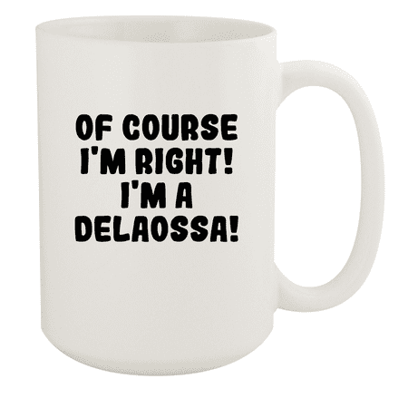 

Of Course I m Right! I m A Delaossa! - Ceramic 15oz White Mug White