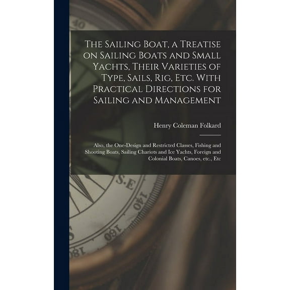 The Sailing Boat, a Treatise on Sailing Boats and Small Yachts, Their Varieties of Type, Sails, Rig, Etc. With Practical Directions for Sailing and Management; Also, the One-design and Restricted Clas