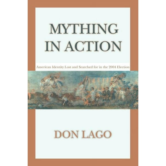 Mything in Action: American Identity Lost and Searched for in the 2004 Election (Paperback)
