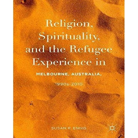 Religion, Spirituality, and the Refugee Experience in Melbourne, Australia 1990s-2010