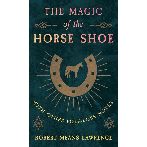 The Magic of the Horse Shoe - With Other Folk-Lore Notes, (Hardcover)