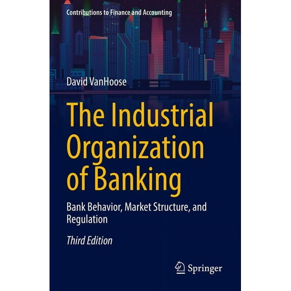 Contributions to Finance and Accounting The Industrial Organization of Banking: Bank Behavior, Market Structure, and Regulation, (Paperback)