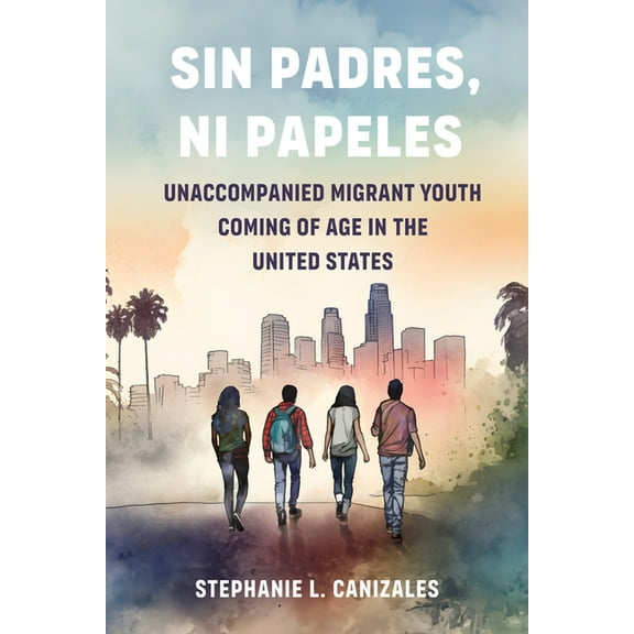 Sin Padres, Ni Papeles: Unaccompanied Migrant Youth Coming of Age in the United States, (Paperback)