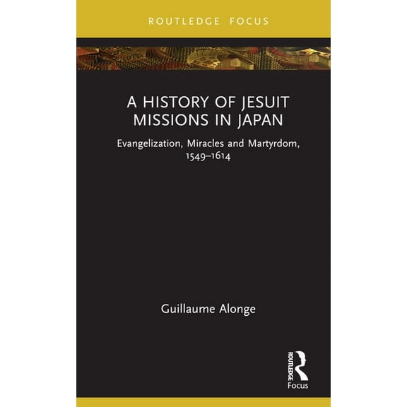Young Feltrinelli Prize in the Moral Sci A History of Jesuit Missions in Japan: Evangelization, Miracles and Martyrdom, 1549-1614, (Hardcover)