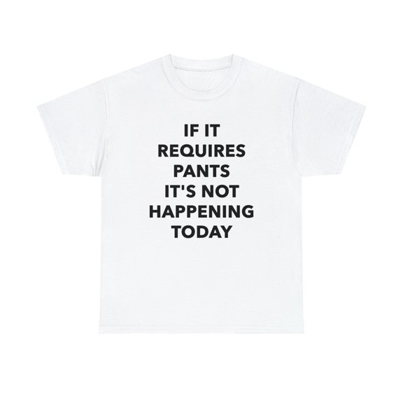 If it Requires Pants It's Not Happening Today Tshirt