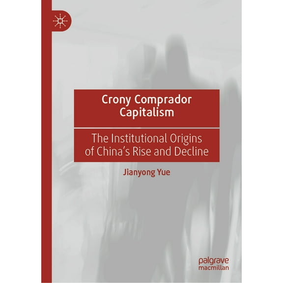 Crony Comprador Capitalism: The Institutional Origins of China's Rise and Decline, (Hardcover)
