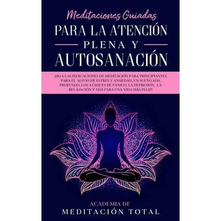 Meditaciones Guiadas Para La Atención Plena y Autosanación: ¡Siga las indicaciones de meditación para principiantes para el alivio de estrés y ansiedad, un sueño más profundo, los ataques de pánico, l