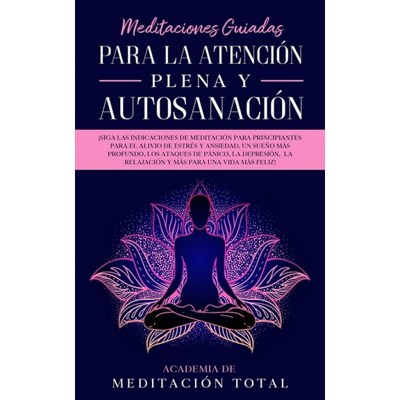 Meditaciones Guiadas Para La Atención Plena y Autosanación: ¡Siga las indicaciones de meditación para principiantes para el alivio de estrés y ansiedad, un sueño más profundo, los ataques de pánico, l