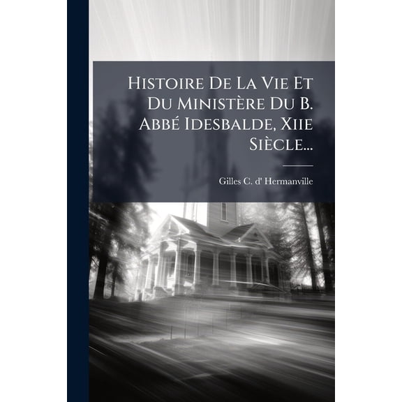 Histoire De La Vie Et Du Ministère Du B. Abbé Idesbalde, Xiie Siècle... (Paperback)