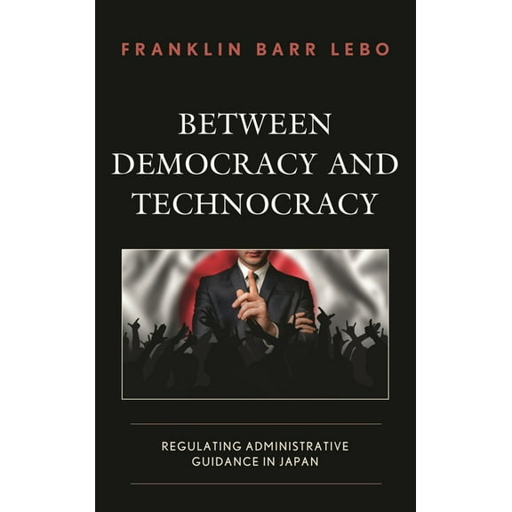Between Democracy and Technocracy: Regulating Administrative Guidance in Japan, (Hardcover)