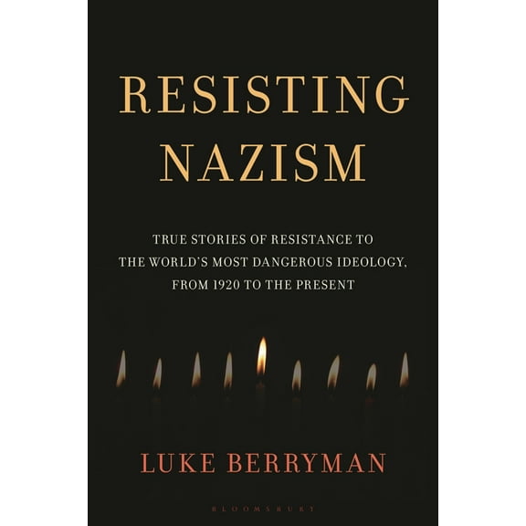 Resisting Nazism: True Stories of Resistance to the World's Most Dangerous Ideology, from 1920 to the Present, (Hardcover)