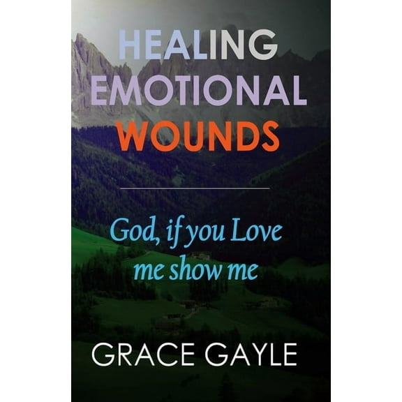 Healing Emotional Wounds: Healing Emotional Wounds : God if you love me, show me (Series #1) (Paperback)