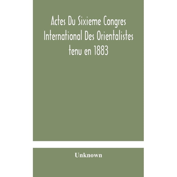 Actes Du Sixieme Congres International Des Orientalistes Tenu En 1883 A Leide Premiere Partie Compte-Rendu Des Seances, (Hardcover)