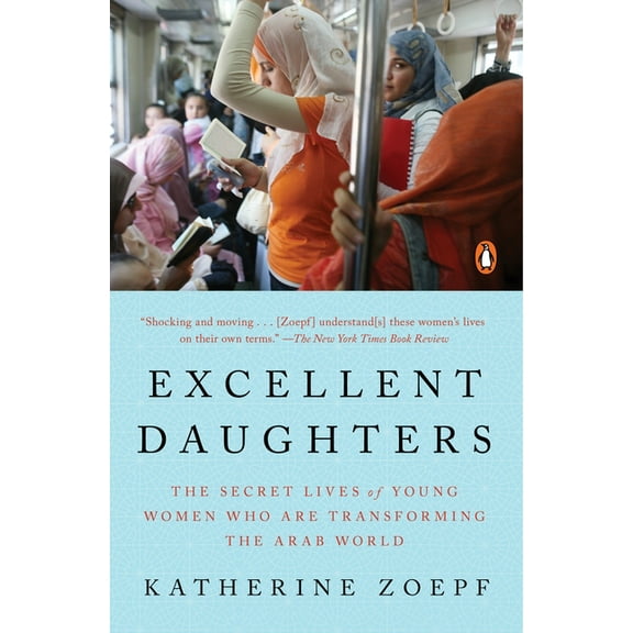 Excellent Daughters: The Secret Lives of Young Women Who Are Transforming the Arab World, (Paperback)