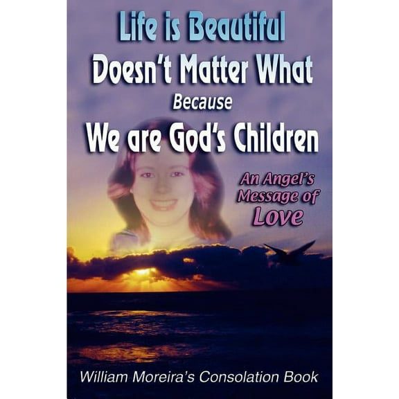 Life Is Beautiful Doesn't Matter What Because We Are God's Children: An Angel's Message of Love, (Paperback)