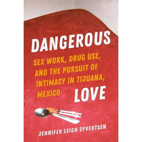 Dangerous Love: Sex Work, Drug Use, and the Pursuit of Intimacy in Tijuana, Mexico, (Paperback)