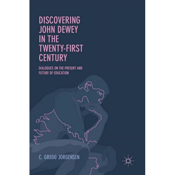 Discovering John Dewey in the Twenty-First Century: Dialogues on the Present and Future of Education, (Hardcover)