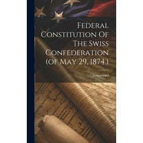 Federal Constitution Of The Swiss Confederation (of May 29, 1874.) (Hardcover)