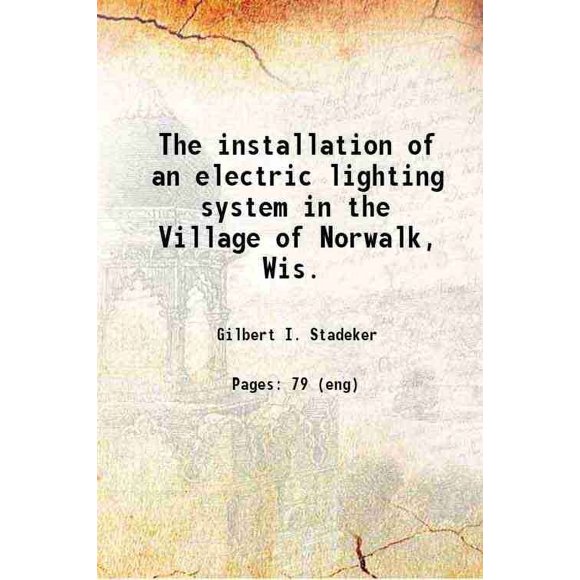 The installation of an electric lighting system in the Village of Norwalk, Wis. 1914 [Hardcover]