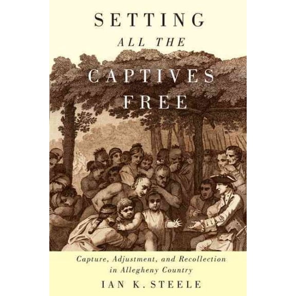 McGill-Queen's Indigenous and Northern Studies: Setting All the Captives Free : Capture, Adjustment, and Recollection in Allegheny Country (Series #71) (Hardcover)