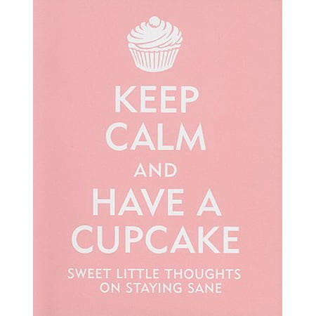 Keep Calm and Have a Cupcake : Sweet Little Thoughts on Staying