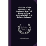 Historical Roll of Company D, 8th Regiment, New-York Heavy Artillery. Originally 129th N. Y. Infantry Volume 2 (Hardcover)