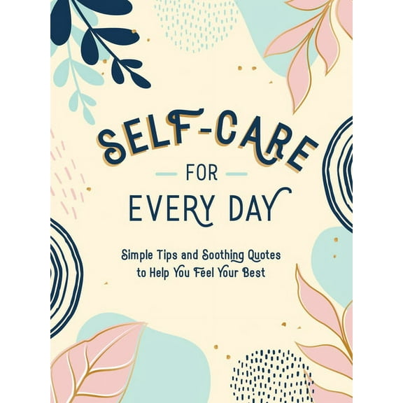 Self-Care for Every Day: Simple Tips and Soothing Quotes to Help You Feel Your Best, (Hardcover)