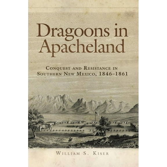 Dragoons in Apacheland: Conquest and Resistance in Southern New Mexico, 1846-1861, (Paperback)
