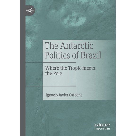 The Antarctic Politics of Brazil: Where the Tropic Meets the Pole, (Paperback)