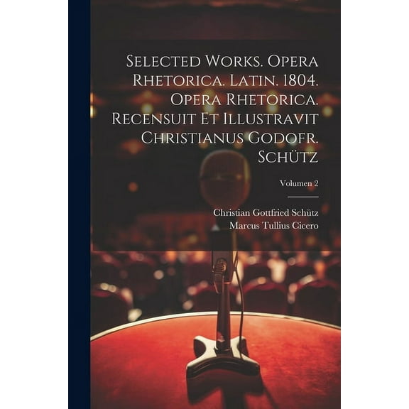 Selected works. Opera rhetorica. Latin. 1804. Opera rhetorica. Recensuit et illustravit Christianus Godofr. Schütz; Volumen 2 (Paperback)