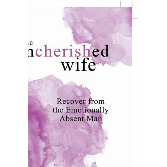 The Uncherished Wife : Recover from the Emotionally Absent Man