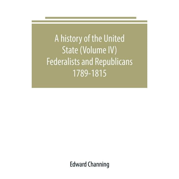 A history of the United State (Volume IV) Federalists and Republicans 1789-1815, (Paperback)