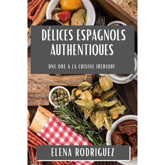 DÃ©lices Espagnols Authentiques: Une Ode Ã  la Cuisine IbÃ©rique, (Paperback)