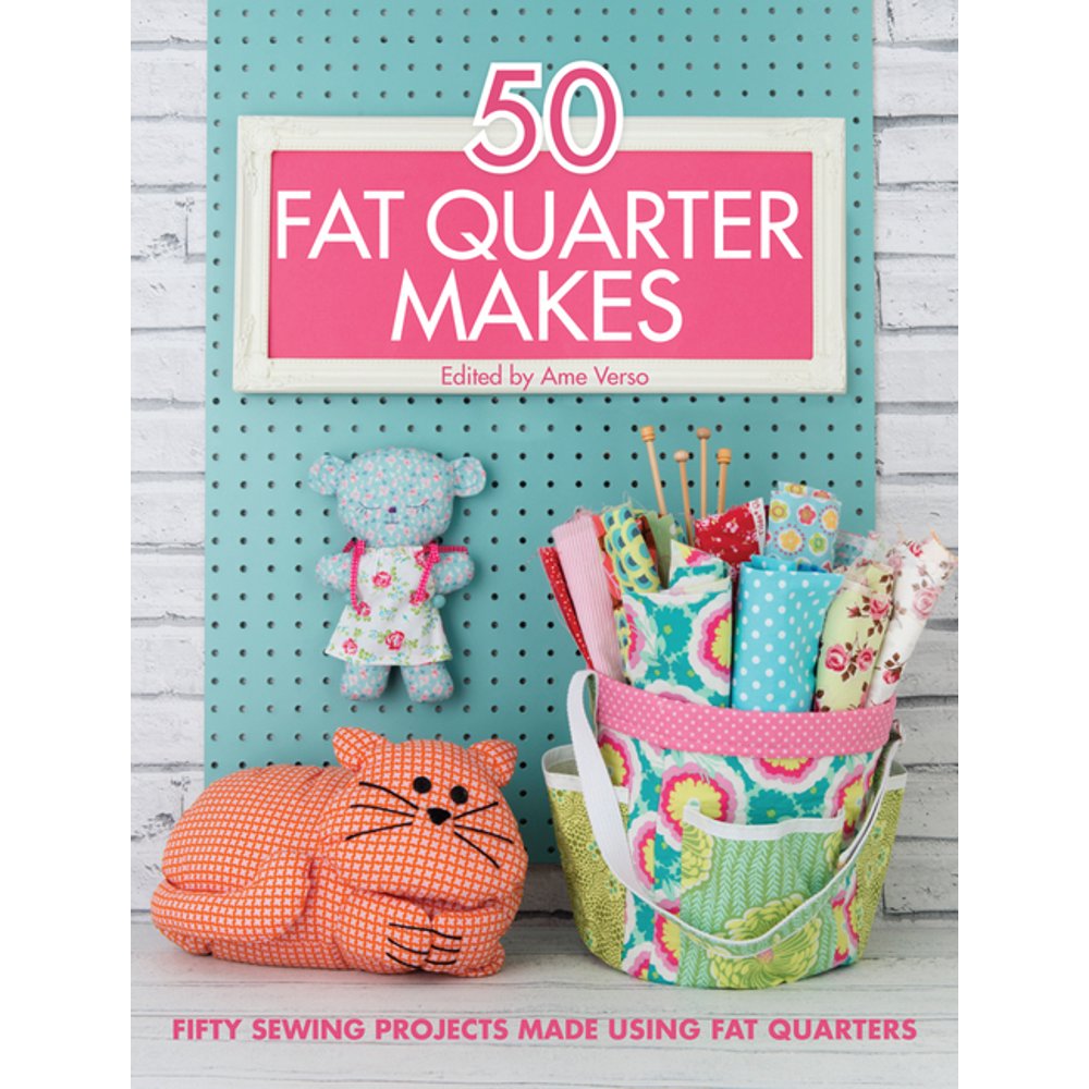 50 Fat Quarter Makes Fifty Sewing Projects Made Using Fat Quarters