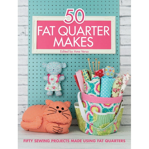 50 Fat Quarter Makes : Fifty Sewing Projects Made Using Fat Quarters