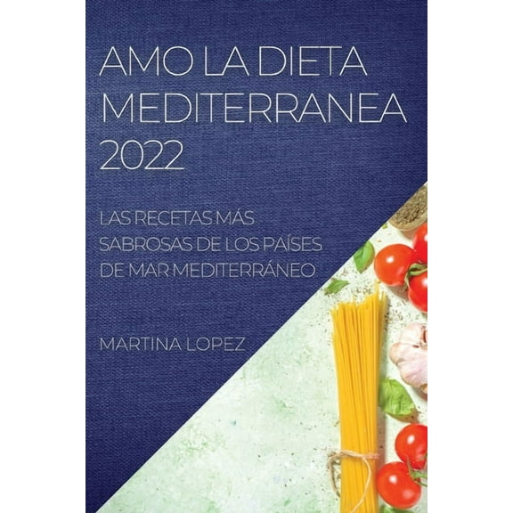 Amo La Dieta Mediterranea 2022: Las Recetas Más Sabrosas de Los PaÃses de Mar Mediterráneo, (Paperback)
