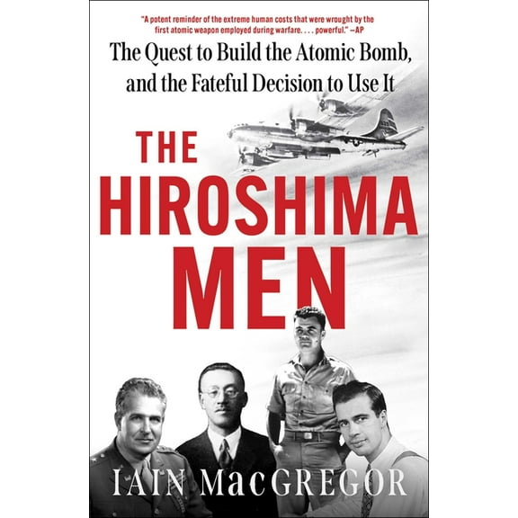 The Hiroshima Men: The Quest to Build the Atomic Bomb, and the Fateful Decision to Use It, (Paperback)