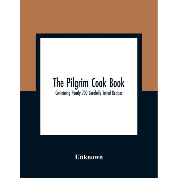 The Pilgrim Cook Book: Containing Nearly 700 Carefully Tested Recipes, (Paperback)