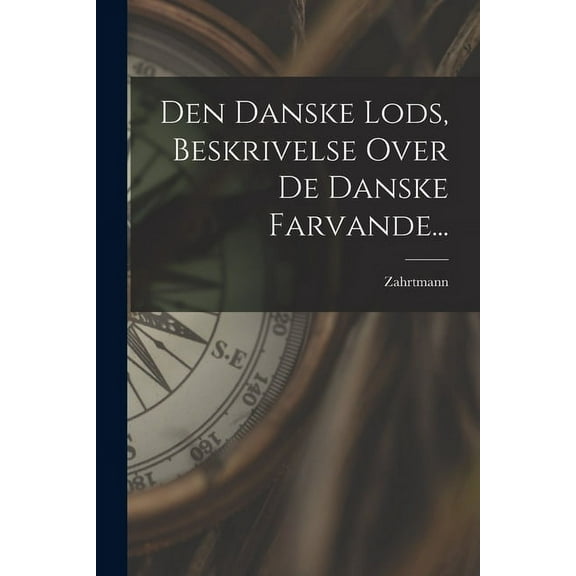 Den Danske Lods, Beskrivelse Over De Danske Farvande... (Paperback)