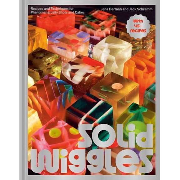 Solid Wiggles: Recipes and Techniques for Phenomenal Jelly Shots and Cakes