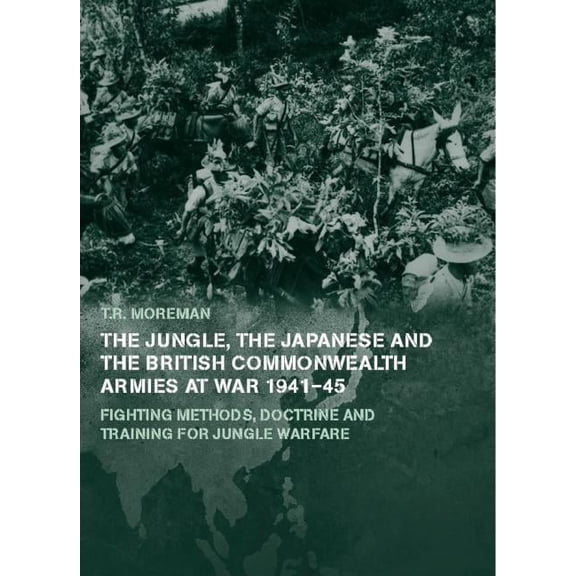 Military History and Policy The Jungle, Japanese and the British Commonwealth Armies at War, 1941-45: Fighting Methods, Doctrine and Training for Ju, (Hardcover)