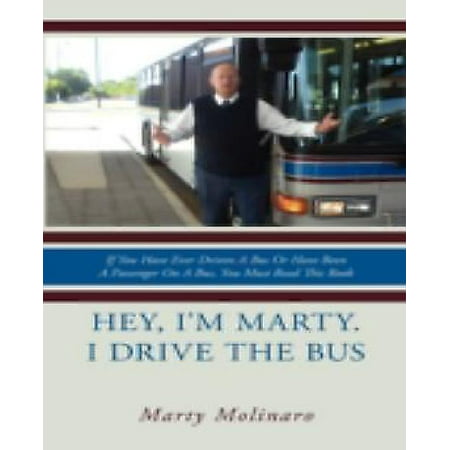 Hey, I'm Marty. I Drive the Bus : If You Have Ever Driven a Bus or Have Been a Passenger on a Bus, You Must Read This